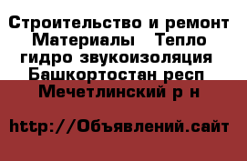 Строительство и ремонт Материалы - Тепло,гидро,звукоизоляция. Башкортостан респ.,Мечетлинский р-н